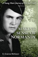 Making Sense of Normandy: A Young Man's Journey of Faith and War