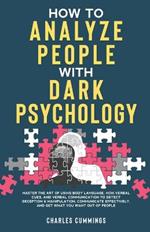 How to Analyze People with Dark Psychology: Master The Art of Using Body Language, Non-Verbal Cues, and Verbal Communication to Detect Deception & Manipulation, Communicate Effectively, and Get What You Want Out of People