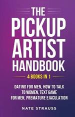 The Pickup Artist Handbook - 4 BOOKS IN 1 - Dating for Men, How to Talk to Women, Text Game for Men, Premature Ejaculation: 4 BOOKS IN 1 - Dating for Men, How to Talk to Women, Text Game for Men, Premature Ejaculation