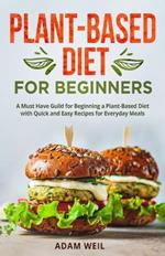 Plant-Based Diet for Beginners: A Must Have Guild for Beginning a Plant-Based Diet with Quick and Easy Recipes for Everyday Meals