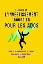 Le Guide de L'investissement Boursier Pour Les Adolescents: Comment Assurer Une Vie de Liberte Financiere Grace au Pouvoir de L'investissement