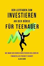 Der Moderne Leitfaden fur Aktienmarktinvestitionen fur Jugendliche: Wie Ein Leben in finanzieller Freiheit durch die Macht des Investierens Gewahrleistet Werden Kann