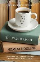 The Truth about Homeschooling: A Mother & Daughter's Inside Scoop from 12 Years as Homeschoolers