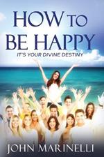 How To Be Happy: It's Your Divine Destiny