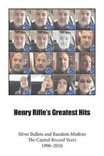 Henry Rifle's Greatest Hits: Silver Bullets and Random Misfires-The Capital Record Years (1998-2010)