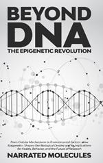 Beyond DNA: The Epigenetic Revolution: From Cellular Mechanisms to Environmental Factors: How Epigenetics Shapes Our Biological Destiny and its Implications for Health, Behavior, and the Future of Research