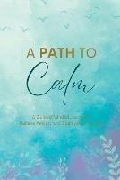 A Path to Calm: A Mindful Guided Journal to Relieve Anxiety and Calm your Thoughts