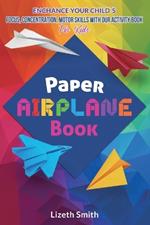 Paper Airplane Book: Enhance Your Child´s Focus, Concentration, Motor Skills with our Activity Book For Kids