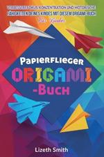 Papierflieger Origami-Buch: Verbessere Fokus, Konzentration und motorische Fahigkeiten deines Kindes mit diesem Origami-Buch fu¨r Kinder