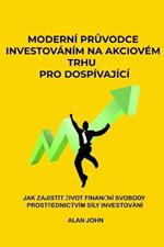 Moderni pruvodce investovanim na akciovem trhu pro dospivajici: Jak zajistit zivot financni svobody prostrednictvim sily investovani