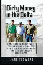 Dirty Money in the Delta: A True Story about White Collar Crime at Melton Law Firm and Trustmark Bank in Greenwood Mississippi