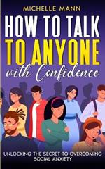 How to Talk to Anyone with Confidence: Unlocking the Secret to Overcoming Social Anxiety