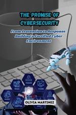 The Promise of Cybersecurity: From Prevention to Response: Building a Fortified Cyber Environment