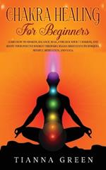 Chakra Healing For Beginners: Learn How to Awaken, Balance, Heal, Unblock Your 7 Chakras, and Boost Your Positive Energy through Chakra Meditation Techniques, Mindful Meditation, and Yoga