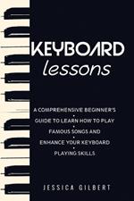 Keyboard Lessons: A Comprehensive Beginner's Guide to Learn How to Play Famous Songs and Enhance Your Keyboard Playing Skills