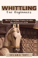 Whittling for Beginners: The Joy of Whittling: Creating Art with a Piece of Wood and a Knife