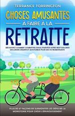 Choses Amusantes à Faire à la Retraite: Découvrez comment combattre l'ennui, pimenter votre vie et explorer des loisirs créatifs et aventureux pour une vie passionnante Plus de 67 façons de surmonter les défis de la monotonie pour créer l'épanouissement