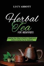 Herbal Tea for Beginners: Sipping Your Way to Health: A Beginner's Guide to Herbal Tea for Wellness