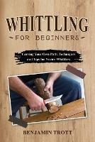 Whittling for Beginners: Carving Your Own Path: Techniques and Tips for Novice Whittlers