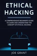 Ethical Hacking: A Comprehensive Beginner's Guide to Learn and Understand the Concept of Ethical Hacking