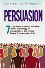 Persuasion: 7 Easy Steps to Master Influence Skills, Psychology of Manipulation, Convincing People & Negotiation Skills