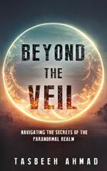 Beyond the veil: Navigating the secrets of the paranormal realm