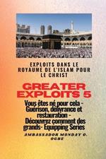 Greater Exploits - 5 - Exploits dans le royaume de l'islam pour le Christ Vous etes ne: Exploits dans le royaume de l'islam pour le Christ Vous etes ne pour cela - Guerison, delivrance et restauration - Decouvrez comment des plus grands