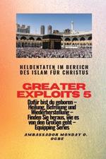 Greater Exploits - 5 - Heldentaten im Bereich des Islam fur Christus Dafur sind Sie geboren: Heldentaten im Bereich des Islam fur Christus Dafur sind Sie geboren - Heilung, Befreiung und Wiederherstellung - erfahren Sie von den Grossen, wie das geht