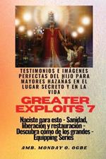 Greater Exploits - 7 - Testimonios e Imagenes Perfectas del Hijo para Mayores Hazanas: Testimonios e Imagenes Perfectas del Hijo para Mayores Hazanas en el Lugar Secreto y en la Vida Naciste para esto - Sanidad, Liberacion y Restauracion - Serie Equipando