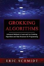 Grokking Algorithms: Advanced Methods to Learn and Use Grokking Algorithms and Data Structures for Programming