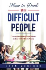 How to Deal with Difficult People: Advanced and Effective Methods to Deal with Difficult People