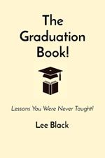 The Graduation Book!: Lessons You Were Never Taught!