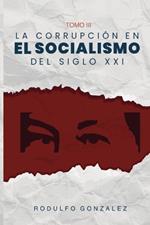 La corrupción en el Socialismo del Siglo XXI: Tomo III