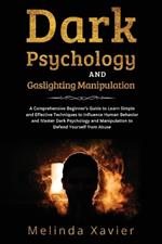 Dark Psychology and Gaslighting Manipulation: A Comprehensive Beginner's Guide to Learn Simple and Effective Techniques to Influence Human Behavior and Master Dark Psychology and Manipulation to Defend Yourself from Abuse