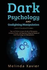 Dark Psychology and Gaslighting Manipulation: Tips and Tricks to Learn the Art of Persuasion, Influence People, and Hypnosis Using the Realms of Dark Psychology and Manipulation