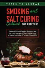 Smoking and Salt Curing Cookbook FOR PREPPERS: Tips and Tricks to Canning, Smoking, Salt Curing, Freezing and Freeze-Drying Meat products, Seafood and Fruits and Vegetables