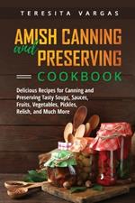 Amish Canning and Preserving COOKBOOK: Delicious Recipes for Canning and Preserving Tasty Soups, Sauces, Fruits, Vegetables, Pickles, Relish, and Much More