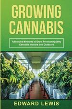 Growing Cannabis: Advanced Methods to Grow Premium Quality Cannabis Indoors and Outdoors