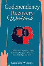 Codependency Recovery Workbook: A Comprehensive Beginner's Guide to Understand, Accept, and Break Free from the Codependent Cycle