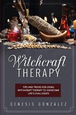 Witchcraft Therapy: Tips and Tricks for Using Witchcraft Therapy to Overcome Life's Challenges