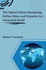 The Digital Citizen: Navigating Online Ethics and Etiquette in a Connected World