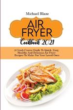 Air Fryer Cookbook 2021: Crash Course Guide To Quick, Easy, Healthy And Delicious Air Fryer Recipes To Make For Your Loved Ones