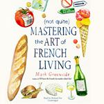 (Not Quite) Mastering the Art of French Living