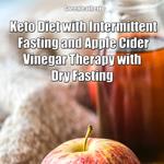 Keto Diet with Intermittent Fasting and Apple Cider Vinegar Therapy with Dry Fasting