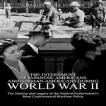 Internment of Japanese-Americans and German-Americans during World War II, The: The History and Legacy of the Federal Government’s Most Controversial Wartime Policy