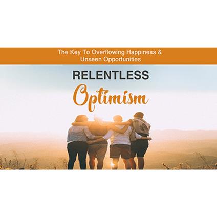 Relentless Optimism - Learn How to Make Positive Changes that Lead to Greater Success