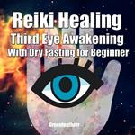 Reiki Healing Third Eye Awakening With Dry Fasting for Beginners: Awaken Your Empathic Abilities & Intuitive