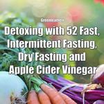 Detoxing with 52 Fast, Intermittent Fasting, Dry Fasting and Apple Cider Vinegar