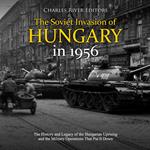 Soviet Invasion of Hungary in 1956, The: The History and Legacy of the Hungarian Uprising and the Military Operations That Put It Down