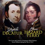 Stephen Decatur and Oliver Hazard Perry: The Lives and Careers of America’s Most Famous Naval Officers during the War of 1812